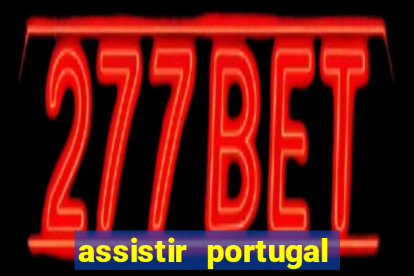 assistir portugal ao vivo