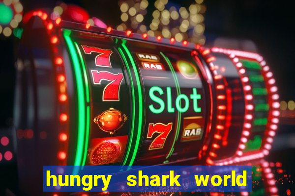 hungry shark world dinheiro infinito ios