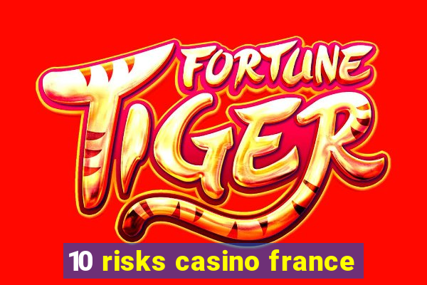 10 risks casino france